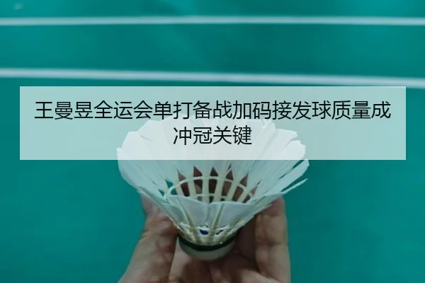 王曼昱全运会单打备战加码接发球质量成冲冠关键